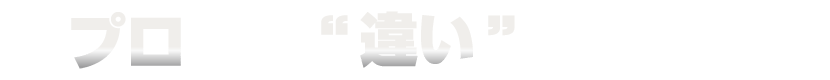 プロとして”違い”を生み出し、