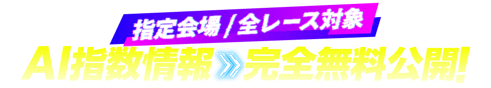 指定会場 / 全レース対象 AI指数情報 完全無料公開